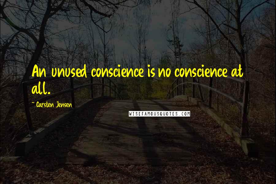 Carsten Jensen Quotes: An unused conscience is no conscience at all.
