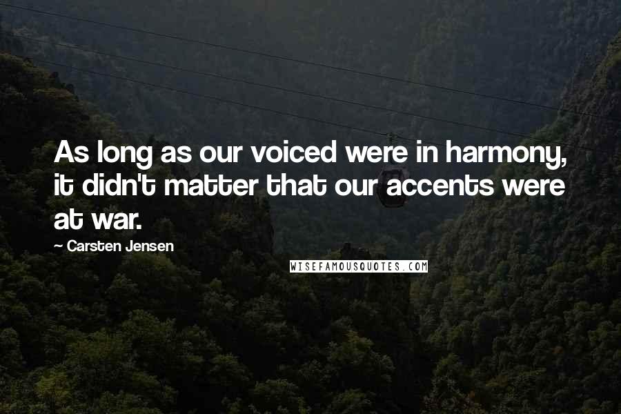 Carsten Jensen Quotes: As long as our voiced were in harmony, it didn't matter that our accents were at war.