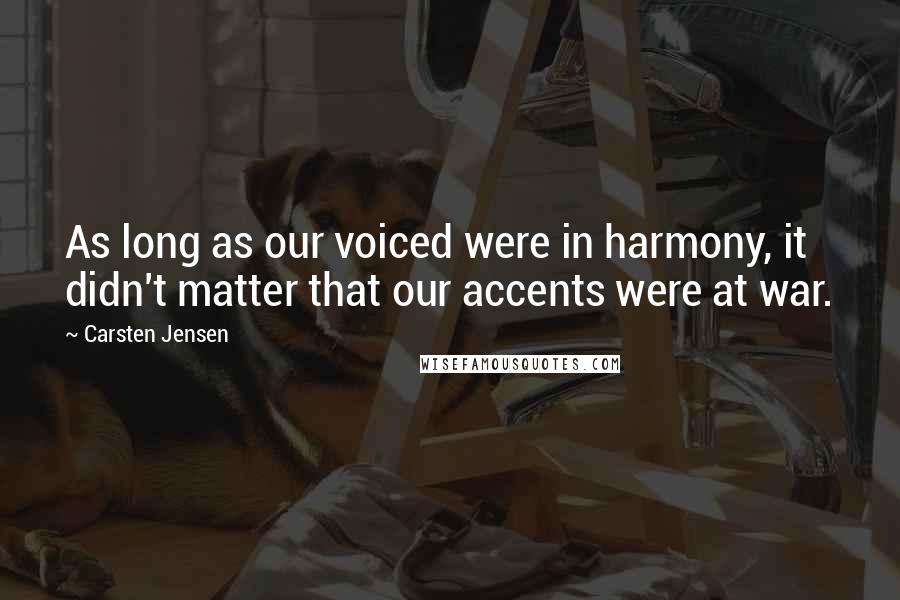 Carsten Jensen Quotes: As long as our voiced were in harmony, it didn't matter that our accents were at war.