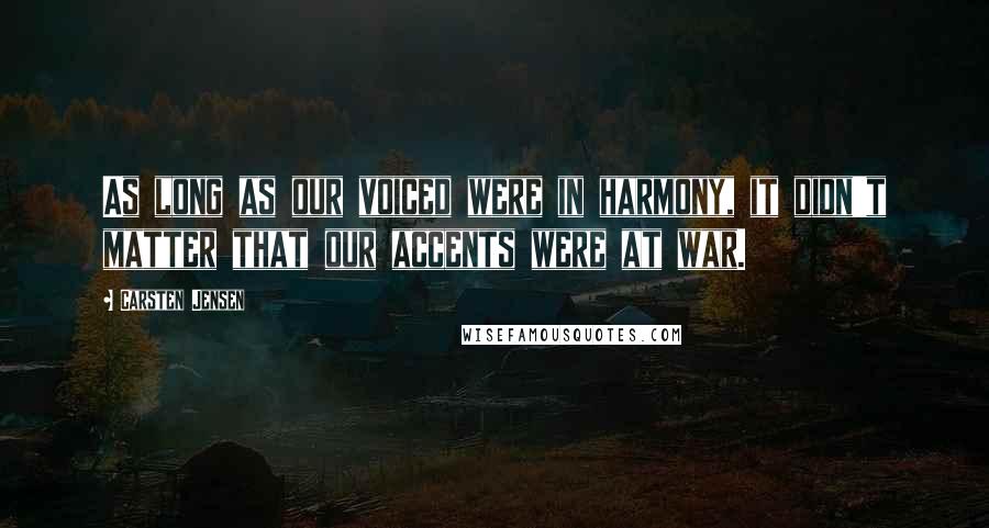 Carsten Jensen Quotes: As long as our voiced were in harmony, it didn't matter that our accents were at war.