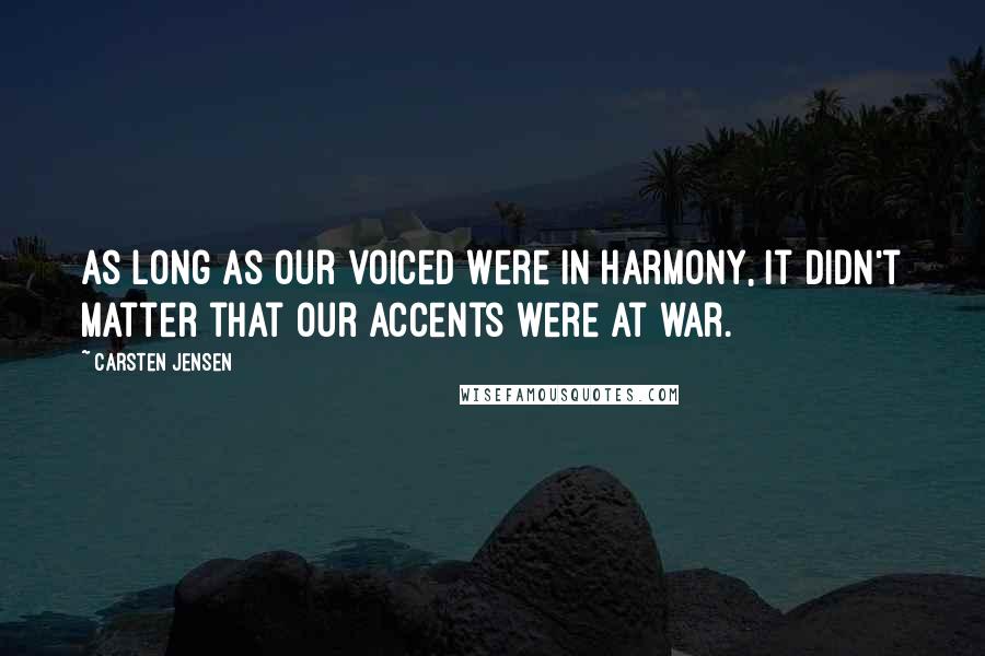 Carsten Jensen Quotes: As long as our voiced were in harmony, it didn't matter that our accents were at war.