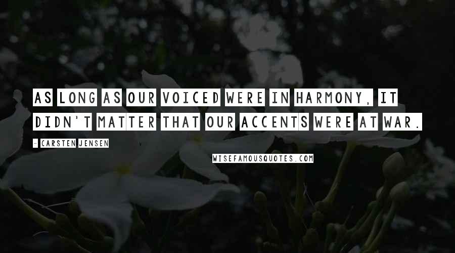 Carsten Jensen Quotes: As long as our voiced were in harmony, it didn't matter that our accents were at war.