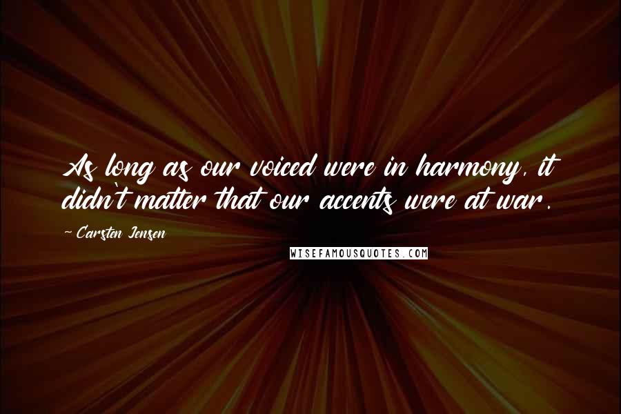 Carsten Jensen Quotes: As long as our voiced were in harmony, it didn't matter that our accents were at war.