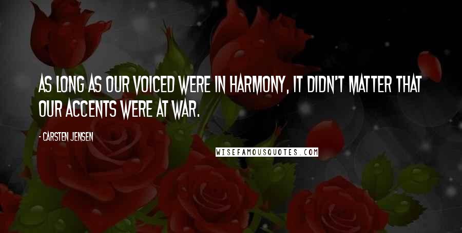 Carsten Jensen Quotes: As long as our voiced were in harmony, it didn't matter that our accents were at war.