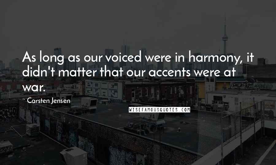 Carsten Jensen Quotes: As long as our voiced were in harmony, it didn't matter that our accents were at war.