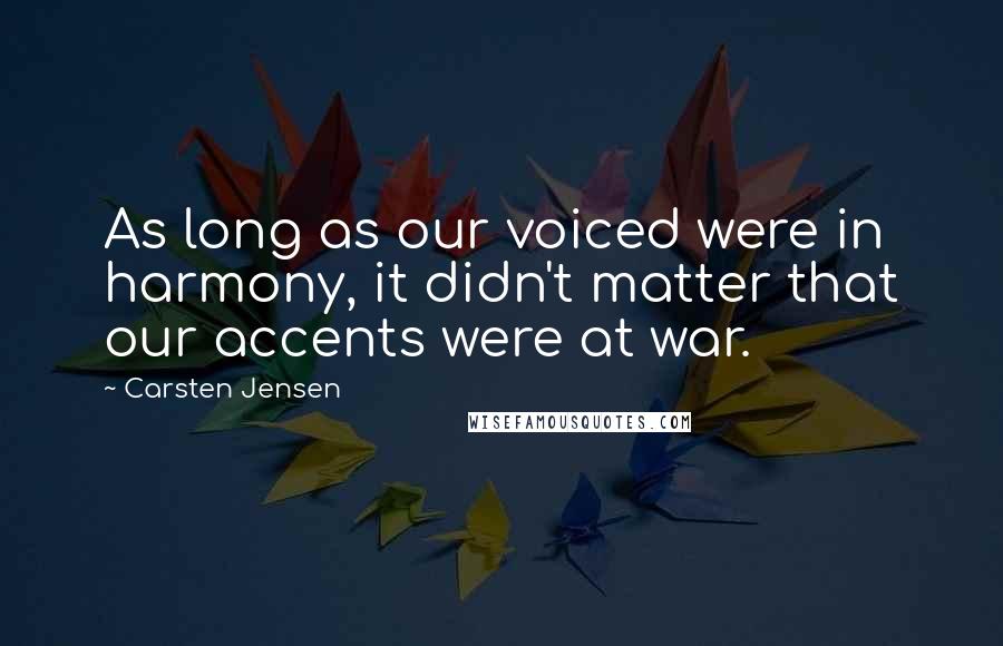 Carsten Jensen Quotes: As long as our voiced were in harmony, it didn't matter that our accents were at war.