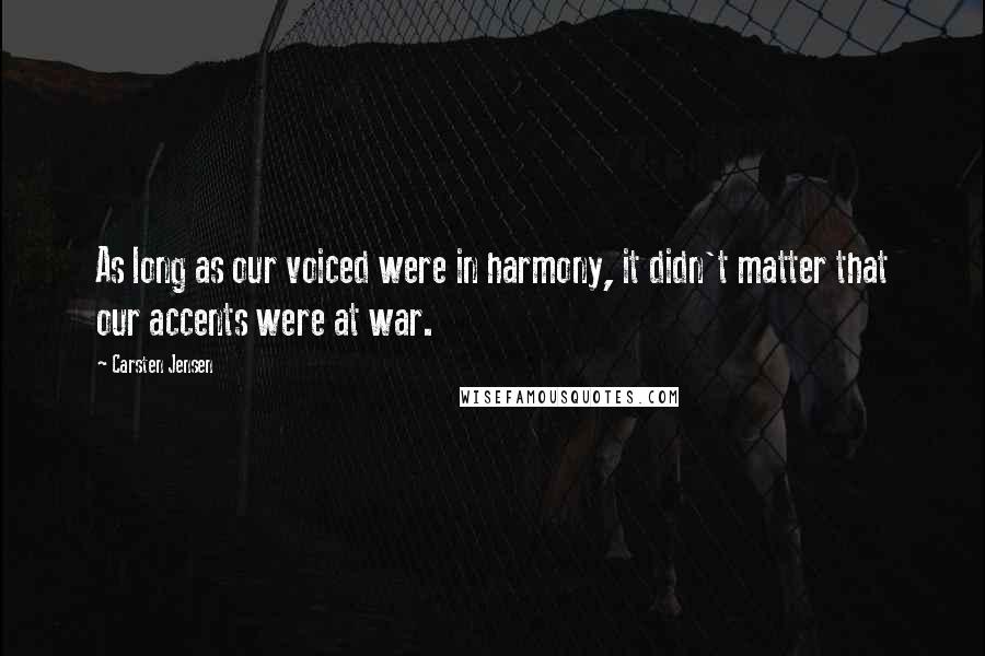 Carsten Jensen Quotes: As long as our voiced were in harmony, it didn't matter that our accents were at war.