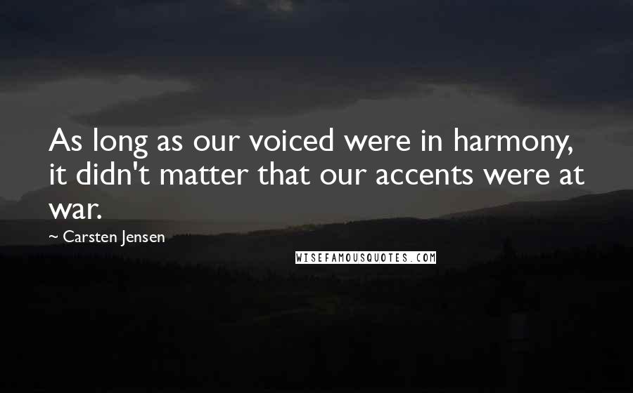 Carsten Jensen Quotes: As long as our voiced were in harmony, it didn't matter that our accents were at war.