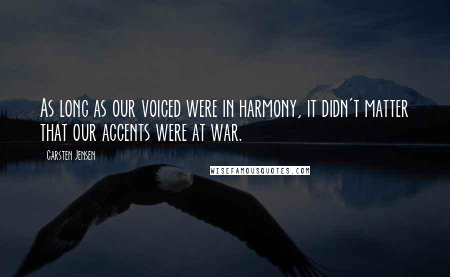 Carsten Jensen Quotes: As long as our voiced were in harmony, it didn't matter that our accents were at war.