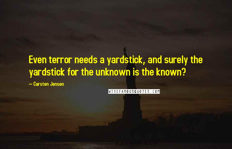 Carsten Jensen Quotes: Even terror needs a yardstick, and surely the yardstick for the unknown is the known?