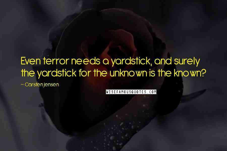 Carsten Jensen Quotes: Even terror needs a yardstick, and surely the yardstick for the unknown is the known?