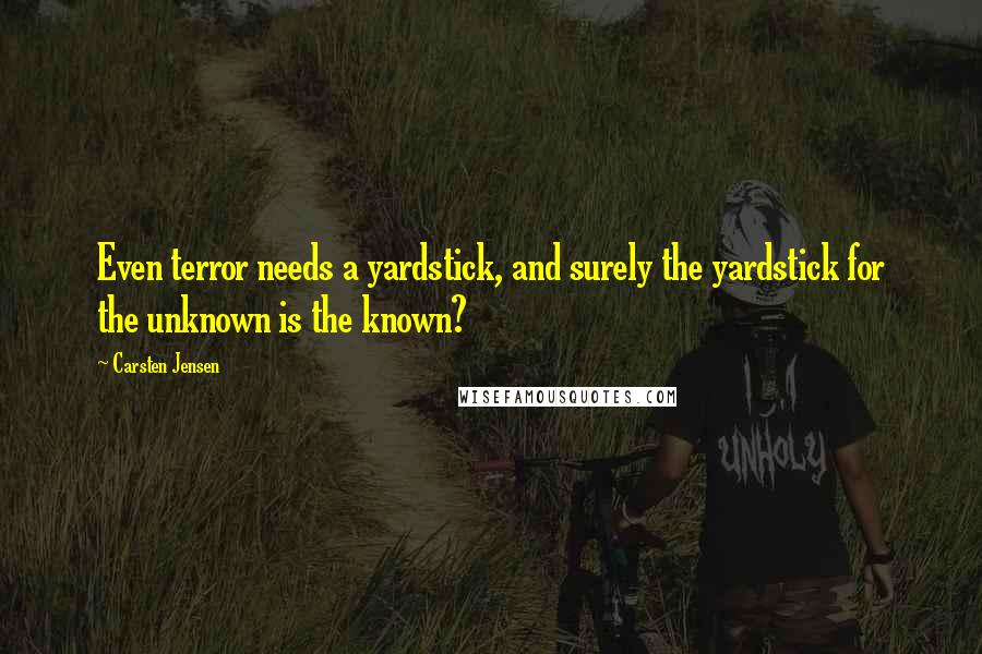 Carsten Jensen Quotes: Even terror needs a yardstick, and surely the yardstick for the unknown is the known?