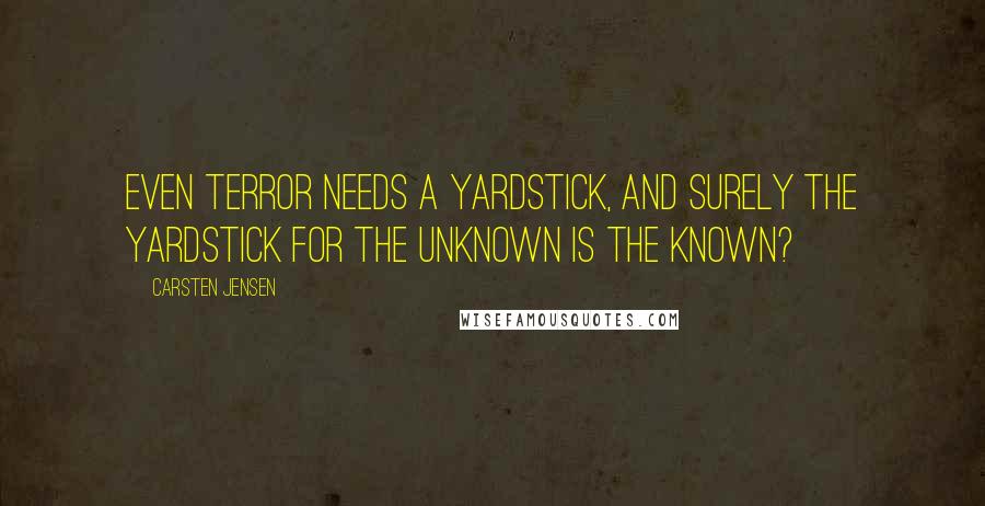 Carsten Jensen Quotes: Even terror needs a yardstick, and surely the yardstick for the unknown is the known?
