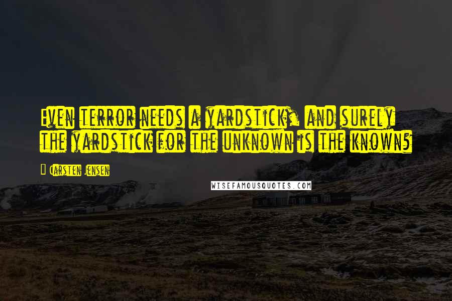 Carsten Jensen Quotes: Even terror needs a yardstick, and surely the yardstick for the unknown is the known?