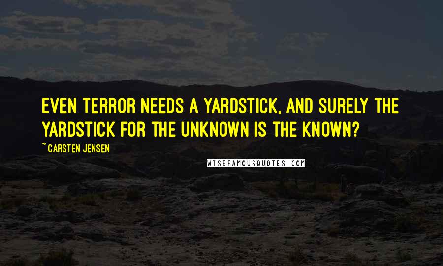 Carsten Jensen Quotes: Even terror needs a yardstick, and surely the yardstick for the unknown is the known?