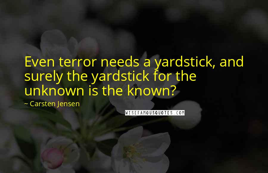 Carsten Jensen Quotes: Even terror needs a yardstick, and surely the yardstick for the unknown is the known?