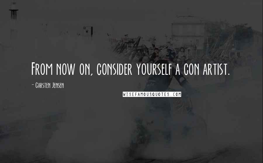 Carsten Jensen Quotes: From now on, consider yourself a con artist.