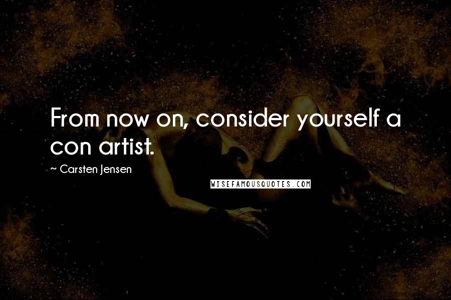 Carsten Jensen Quotes: From now on, consider yourself a con artist.