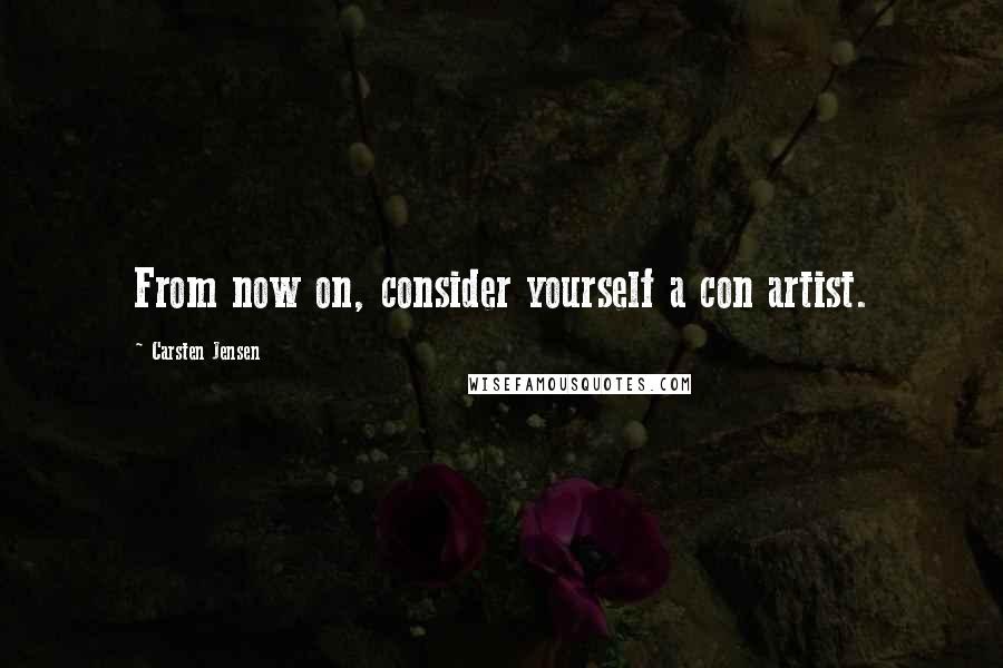 Carsten Jensen Quotes: From now on, consider yourself a con artist.