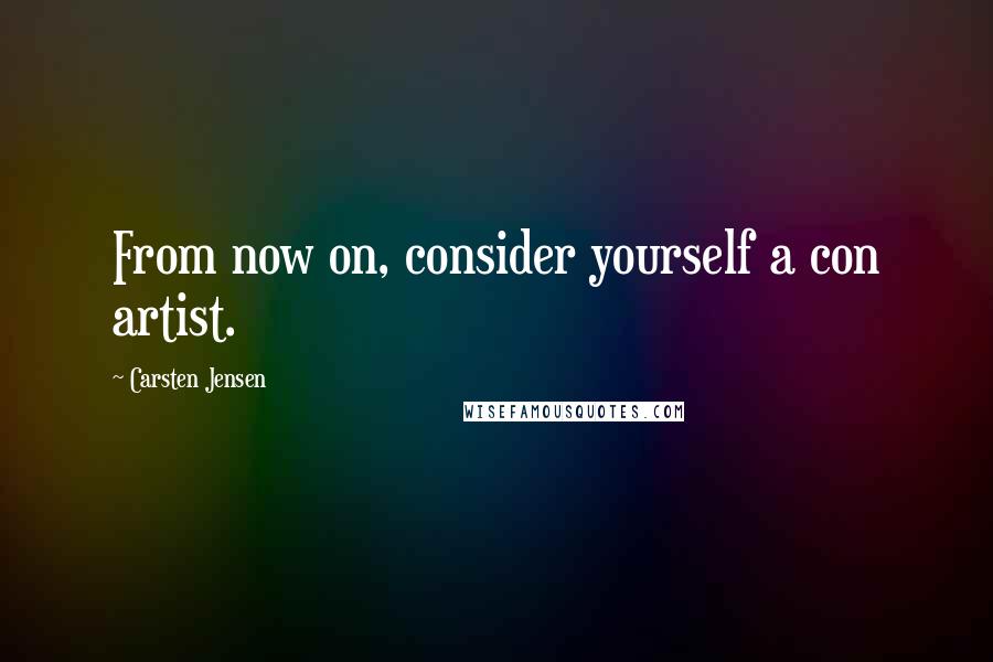 Carsten Jensen Quotes: From now on, consider yourself a con artist.