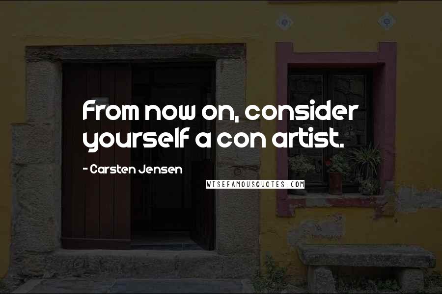 Carsten Jensen Quotes: From now on, consider yourself a con artist.