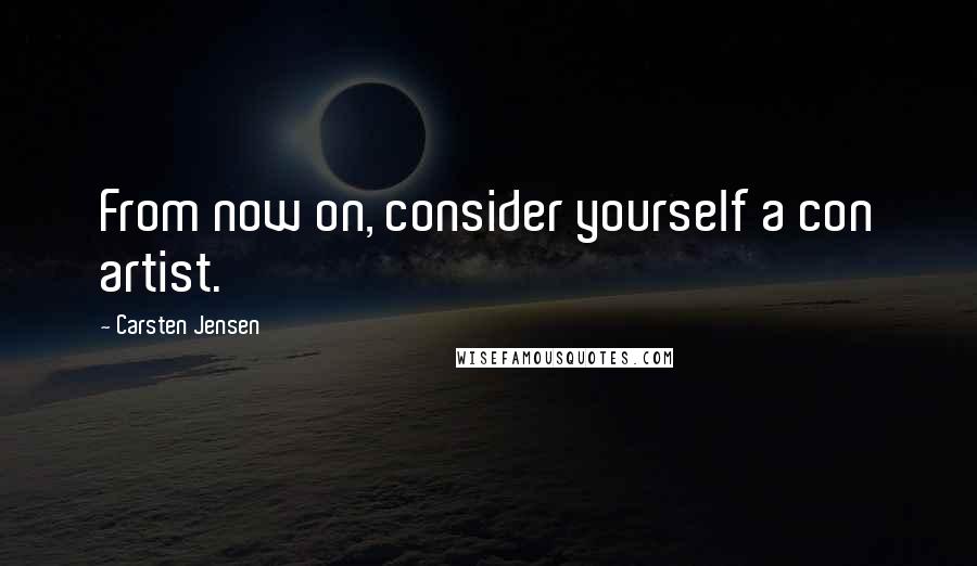 Carsten Jensen Quotes: From now on, consider yourself a con artist.
