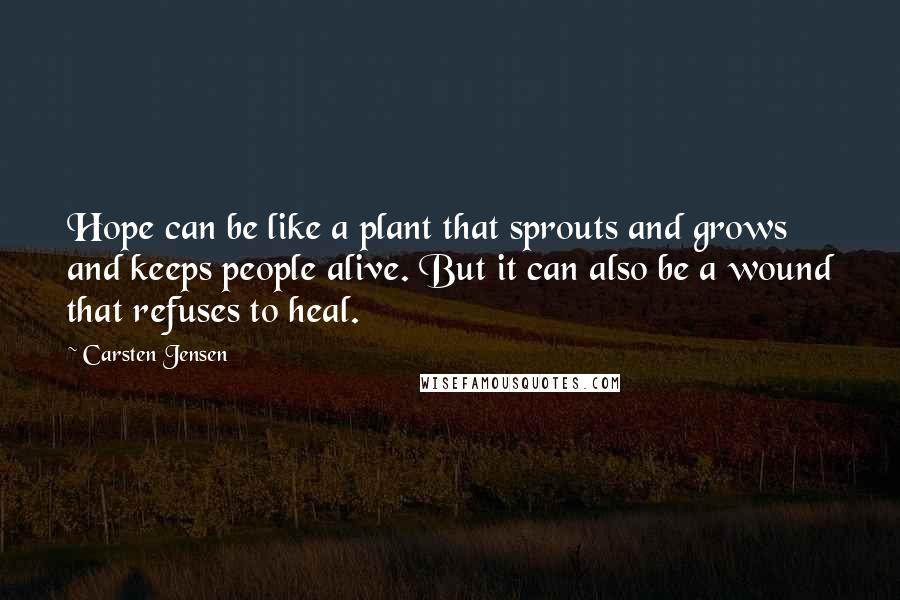 Carsten Jensen Quotes: Hope can be like a plant that sprouts and grows and keeps people alive. But it can also be a wound that refuses to heal.