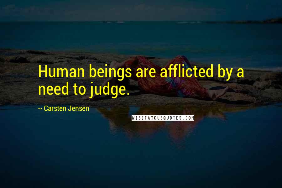 Carsten Jensen Quotes: Human beings are afflicted by a need to judge.