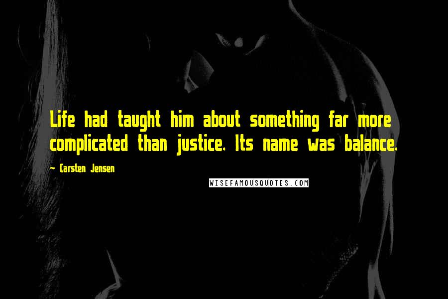 Carsten Jensen Quotes: Life had taught him about something far more complicated than justice. Its name was balance.