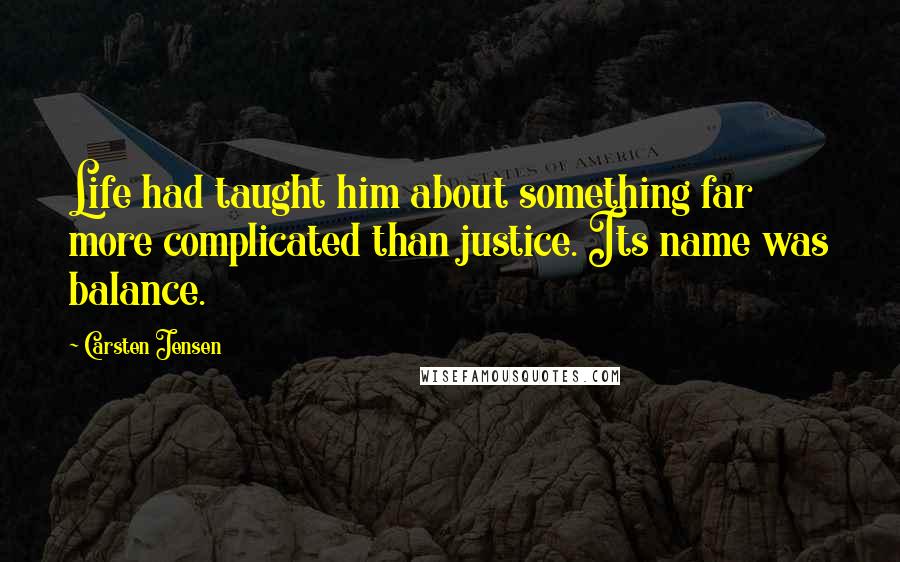 Carsten Jensen Quotes: Life had taught him about something far more complicated than justice. Its name was balance.