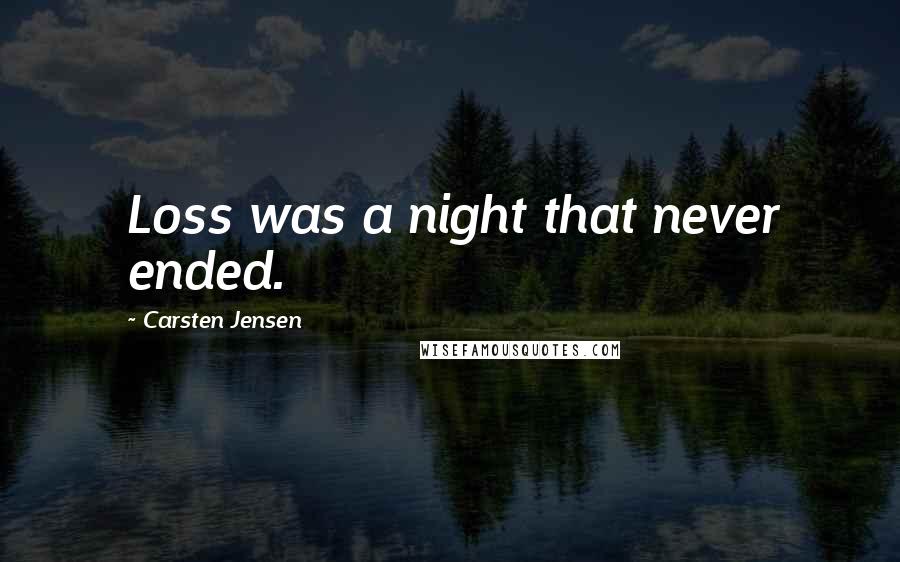 Carsten Jensen Quotes: Loss was a night that never ended.