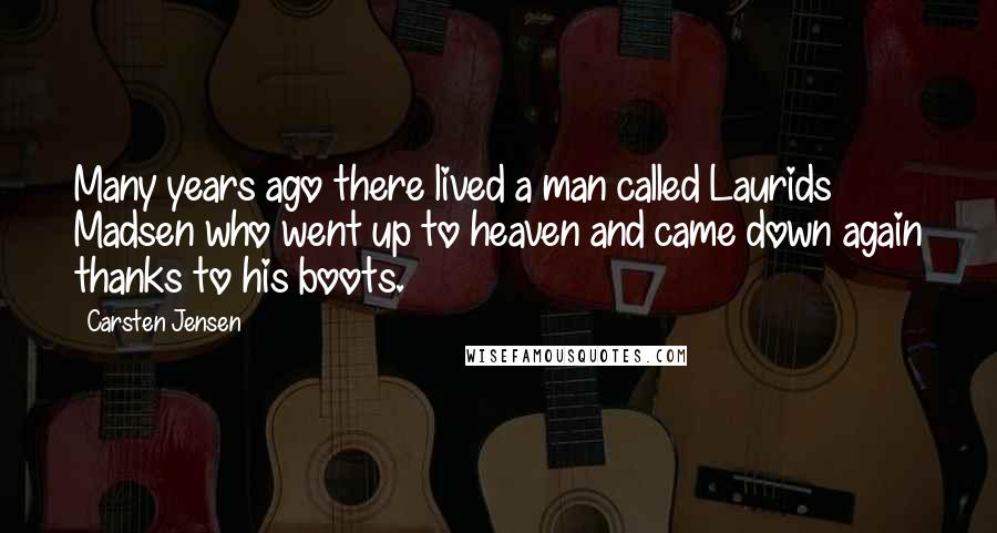 Carsten Jensen Quotes: Many years ago there lived a man called Laurids Madsen who went up to heaven and came down again thanks to his boots.