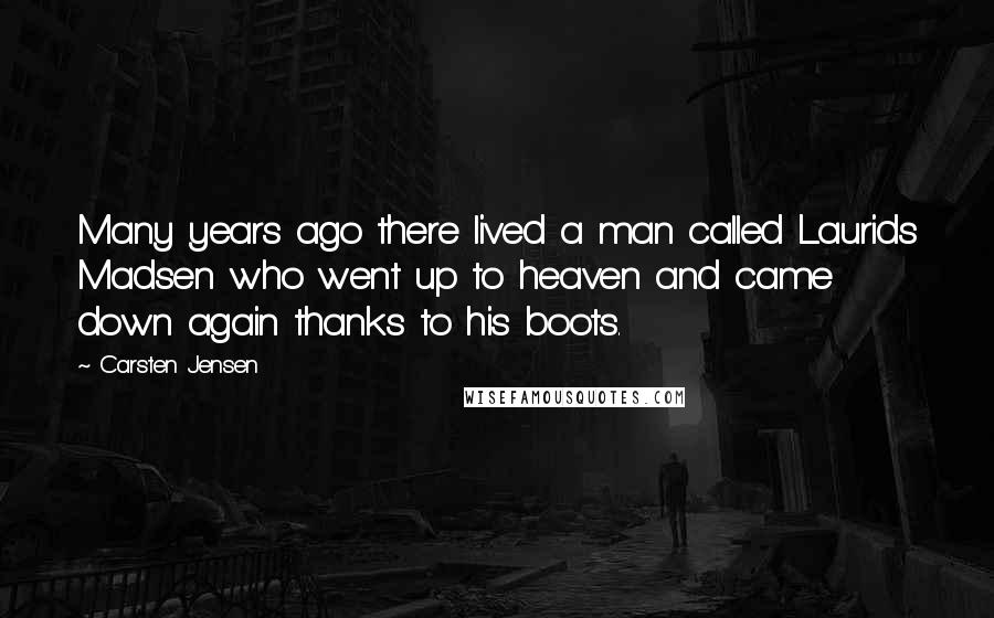 Carsten Jensen Quotes: Many years ago there lived a man called Laurids Madsen who went up to heaven and came down again thanks to his boots.