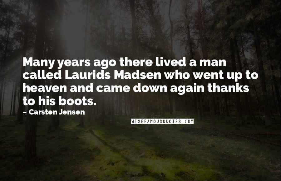 Carsten Jensen Quotes: Many years ago there lived a man called Laurids Madsen who went up to heaven and came down again thanks to his boots.