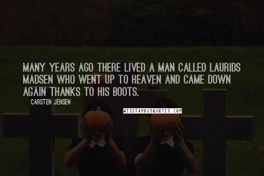 Carsten Jensen Quotes: Many years ago there lived a man called Laurids Madsen who went up to heaven and came down again thanks to his boots.