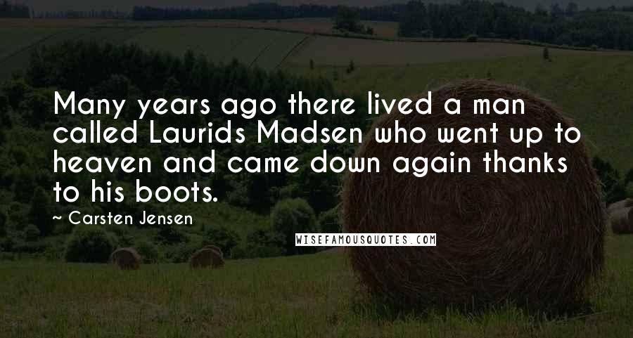 Carsten Jensen Quotes: Many years ago there lived a man called Laurids Madsen who went up to heaven and came down again thanks to his boots.