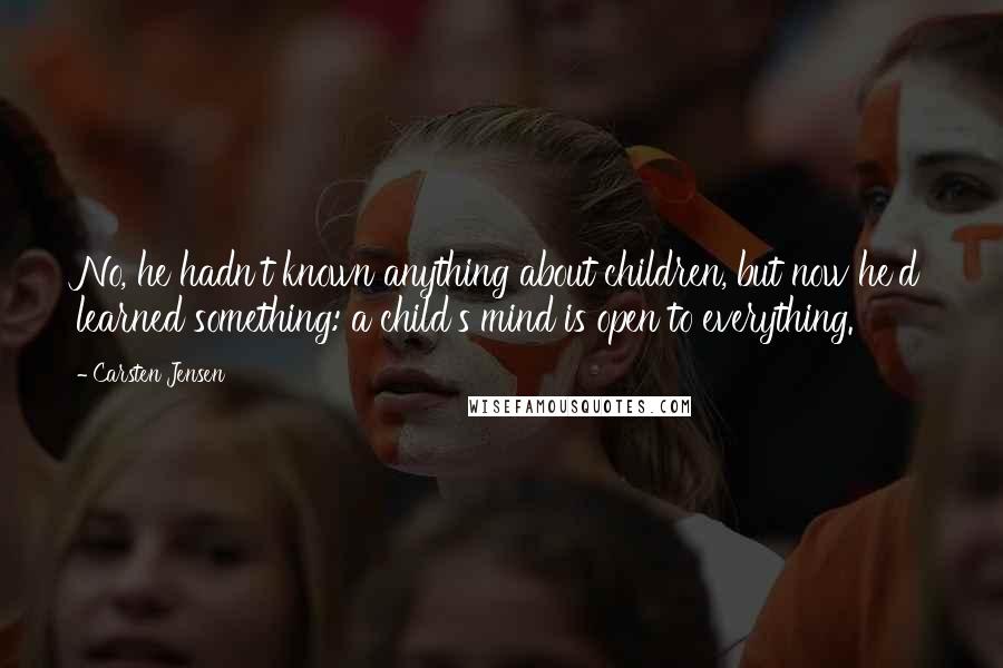 Carsten Jensen Quotes: No, he hadn't known anything about children, but now he'd learned something: a child's mind is open to everything.