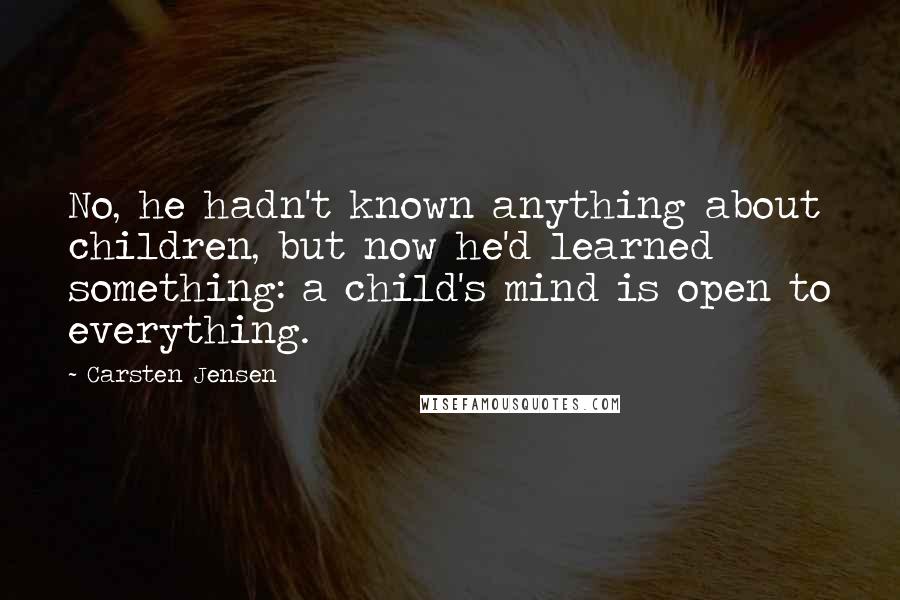 Carsten Jensen Quotes: No, he hadn't known anything about children, but now he'd learned something: a child's mind is open to everything.