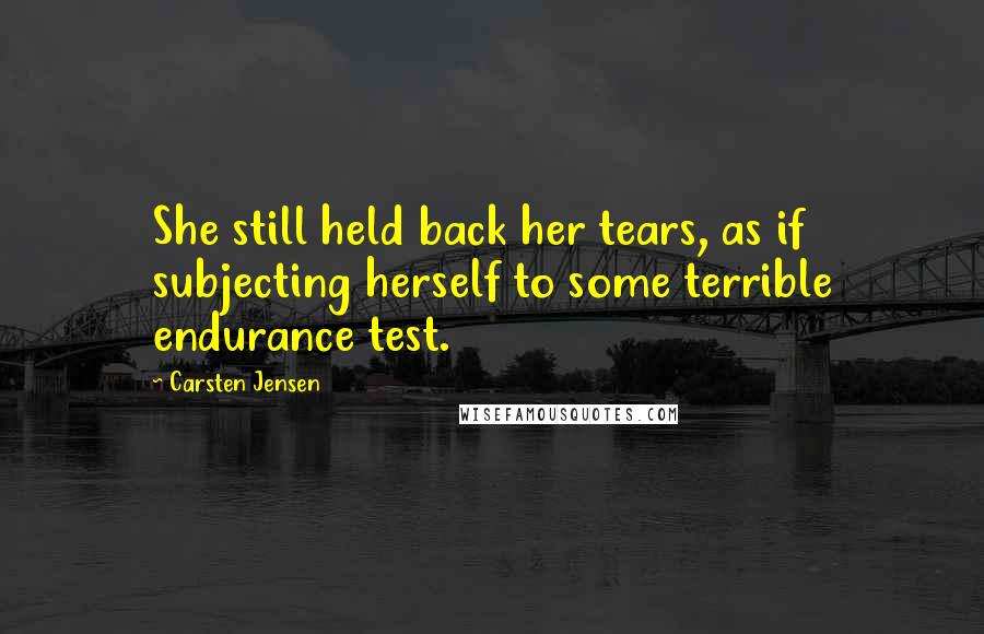 Carsten Jensen Quotes: She still held back her tears, as if subjecting herself to some terrible endurance test.