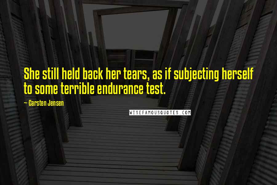 Carsten Jensen Quotes: She still held back her tears, as if subjecting herself to some terrible endurance test.