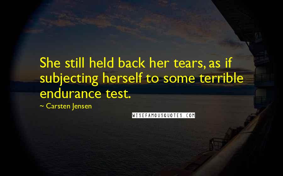 Carsten Jensen Quotes: She still held back her tears, as if subjecting herself to some terrible endurance test.