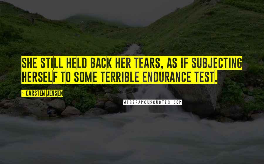 Carsten Jensen Quotes: She still held back her tears, as if subjecting herself to some terrible endurance test.