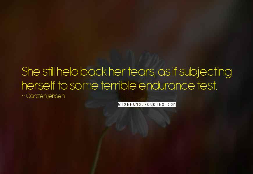Carsten Jensen Quotes: She still held back her tears, as if subjecting herself to some terrible endurance test.