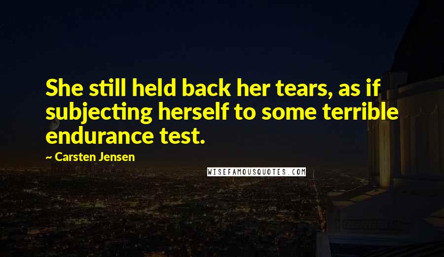 Carsten Jensen Quotes: She still held back her tears, as if subjecting herself to some terrible endurance test.