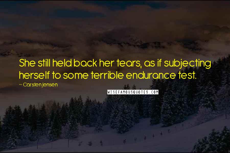 Carsten Jensen Quotes: She still held back her tears, as if subjecting herself to some terrible endurance test.