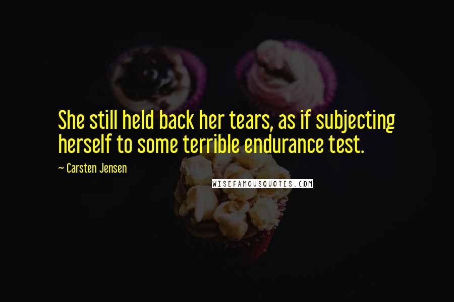 Carsten Jensen Quotes: She still held back her tears, as if subjecting herself to some terrible endurance test.