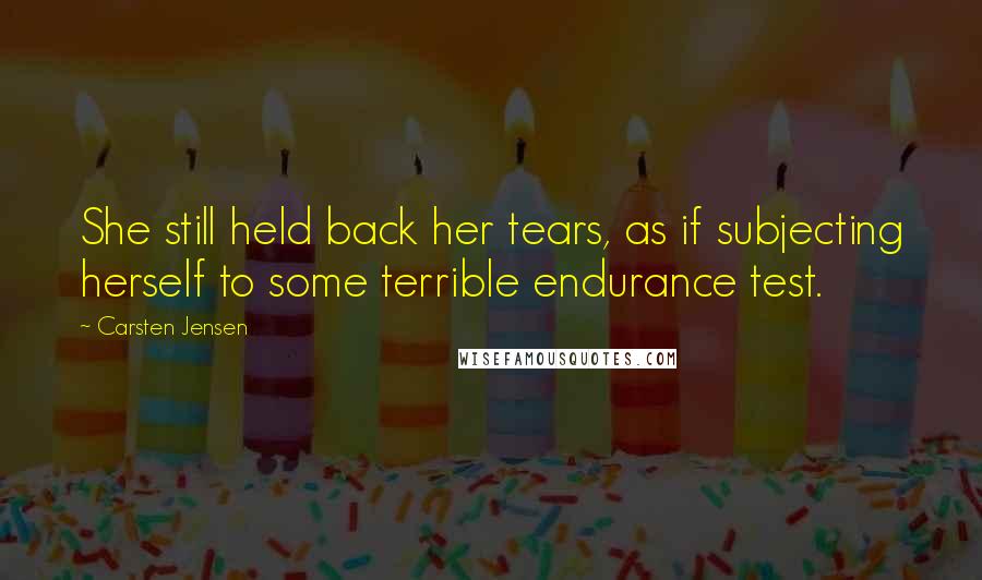 Carsten Jensen Quotes: She still held back her tears, as if subjecting herself to some terrible endurance test.