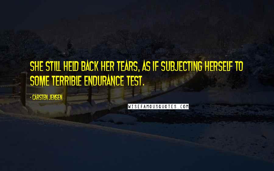 Carsten Jensen Quotes: She still held back her tears, as if subjecting herself to some terrible endurance test.