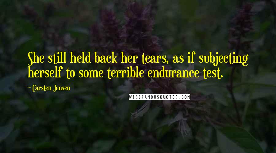 Carsten Jensen Quotes: She still held back her tears, as if subjecting herself to some terrible endurance test.