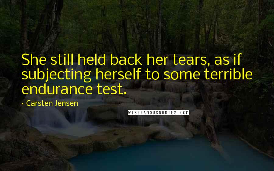 Carsten Jensen Quotes: She still held back her tears, as if subjecting herself to some terrible endurance test.
